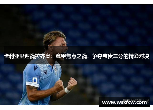 卡利亚里迎战拉齐奥：意甲焦点之战，争夺宝贵三分的精彩对决