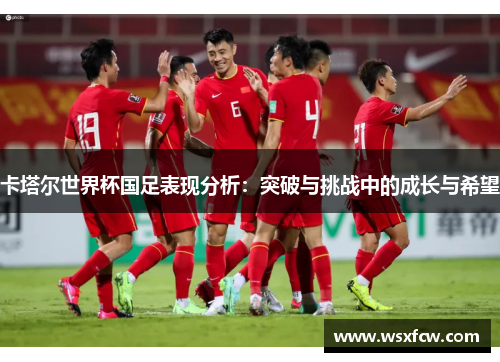 卡塔尔世界杯国足表现分析：突破与挑战中的成长与希望