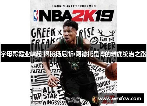 字母哥霸业崛起 揭秘扬尼斯·阿德托昆博的雄鹿统治之路