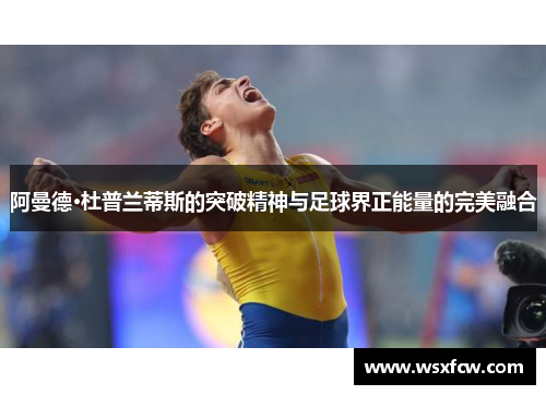 阿曼德·杜普兰蒂斯的突破精神与足球界正能量的完美融合
