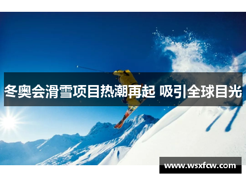 冬奥会滑雪项目热潮再起 吸引全球目光