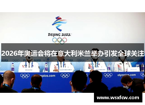 2026年奥运会将在意大利米兰举办引发全球关注