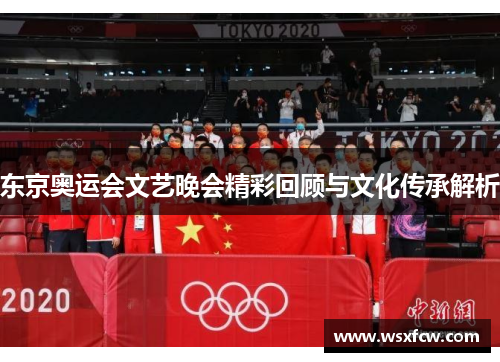 东京奥运会文艺晚会精彩回顾与文化传承解析